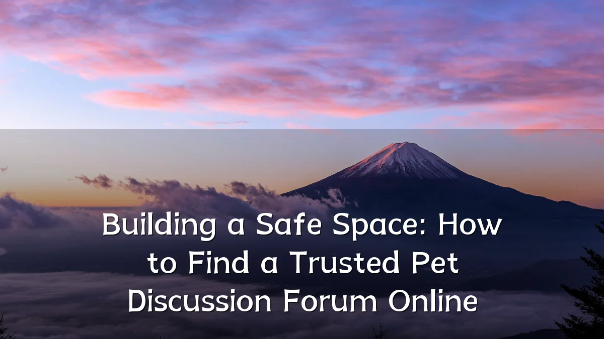 Building a Safe Space: How to Find a Trusted Pet Discussion Forum Online