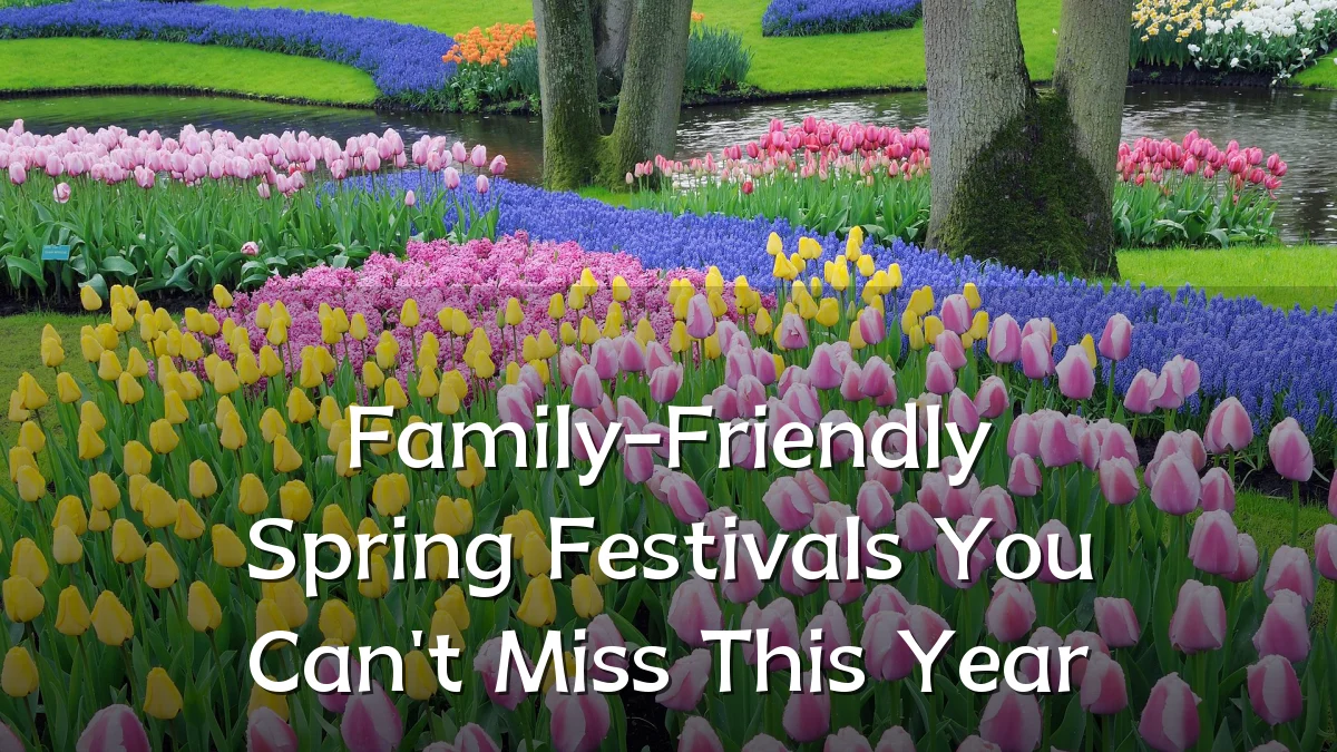 Family-Friendly Spring Festivals You Can't Miss This Year