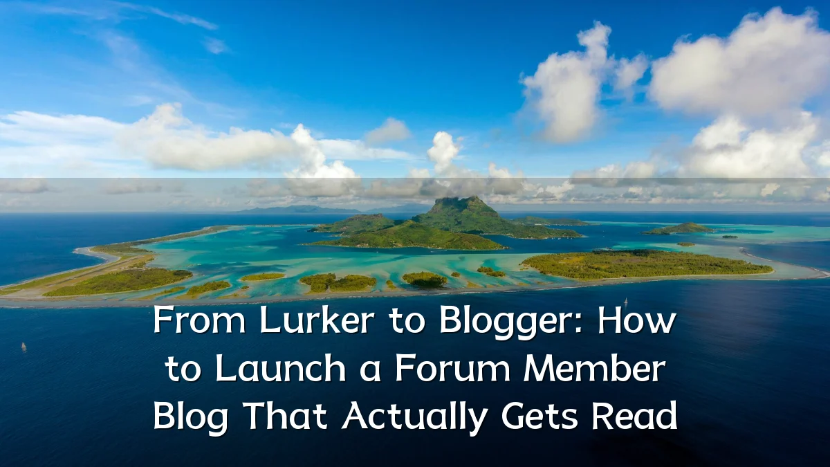 From Lurker to Blogger: How to Launch a Forum Member Blog That Actually Gets Read