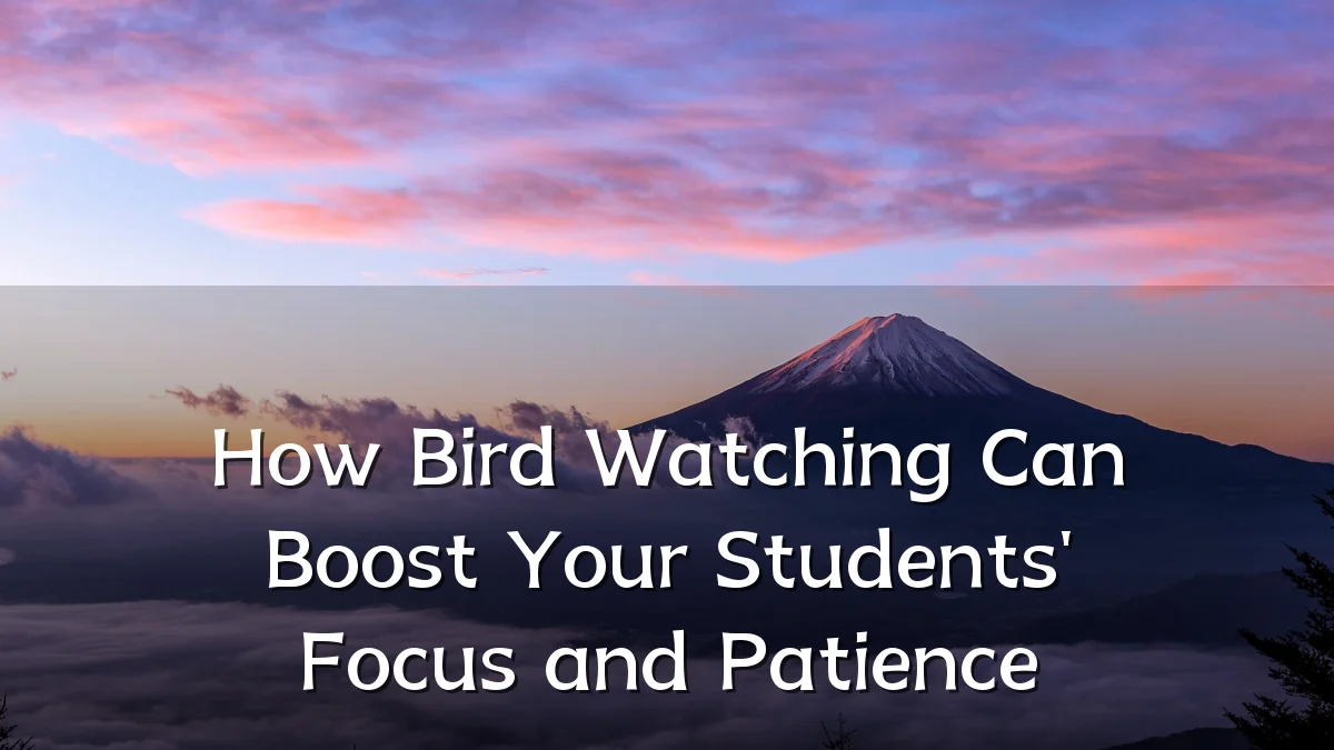 How Bird Watching Can Boost Your Students' Focus and Patience
