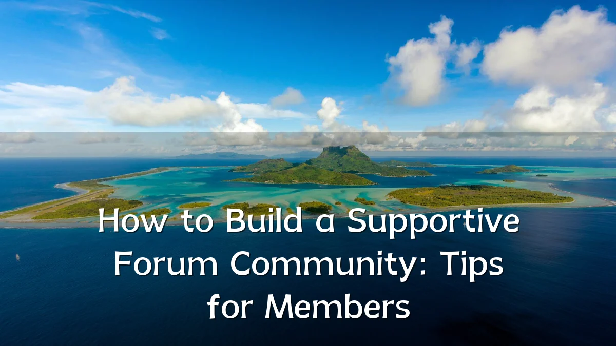 How to Build a Supportive Forum Community: Tips for Members