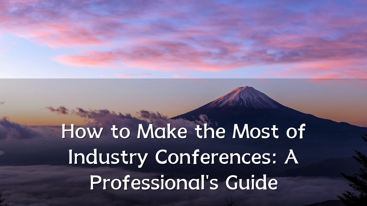 How to Make the Most of Industry Conferences: A Professional's Guide