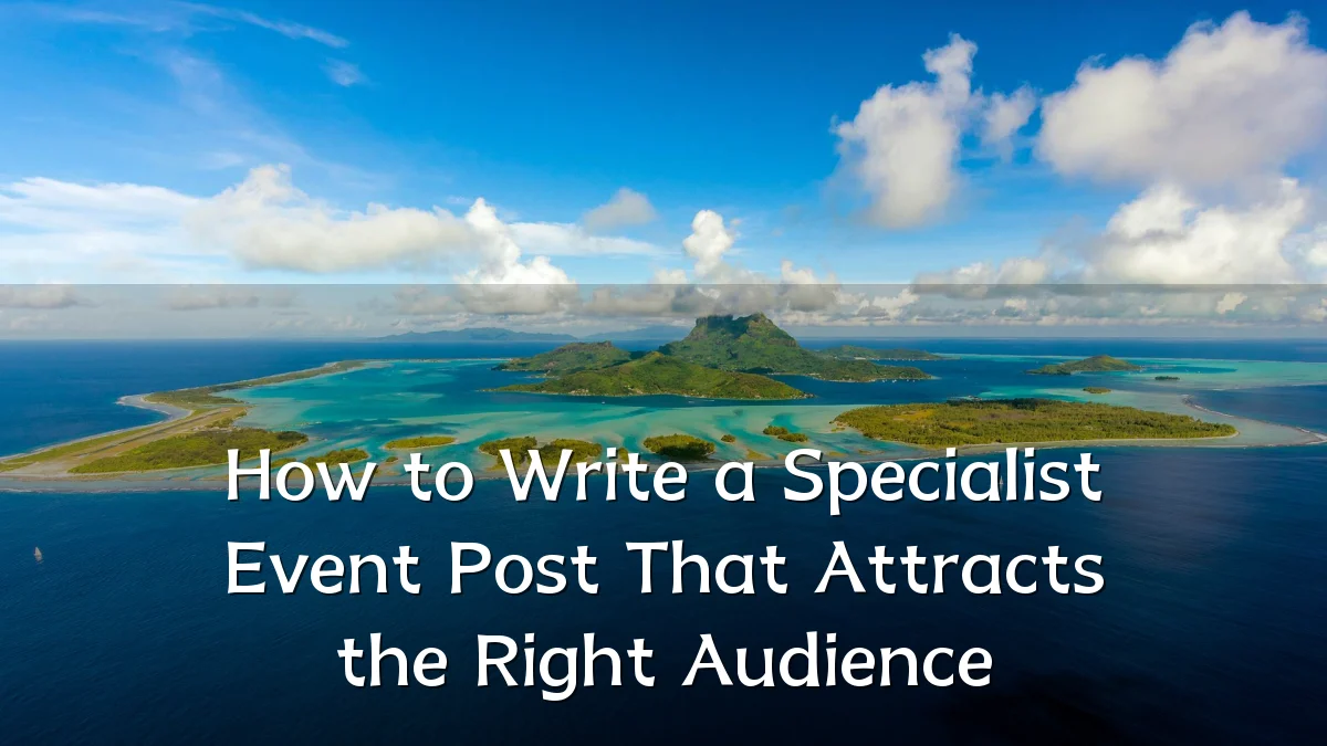 How to Write a Specialist Event Post That Attracts the Right Audience