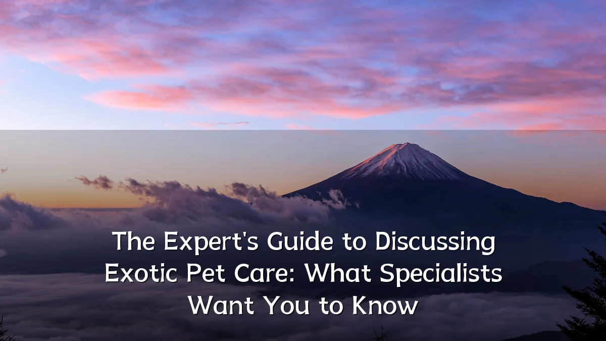 The Expert's Guide to Discussing Exotic Pet Care: What Specialists Want You to Know