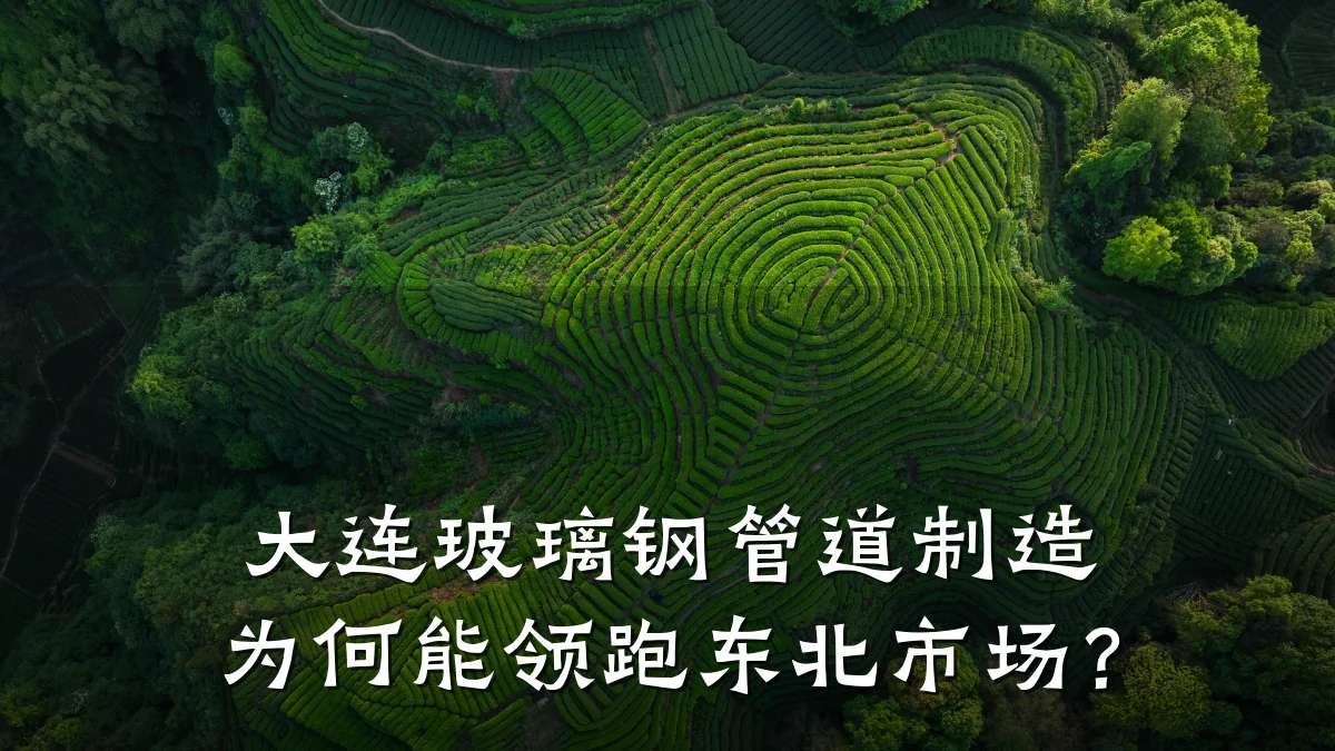 大连玻璃钢管道制造为何能领跑东北市场？