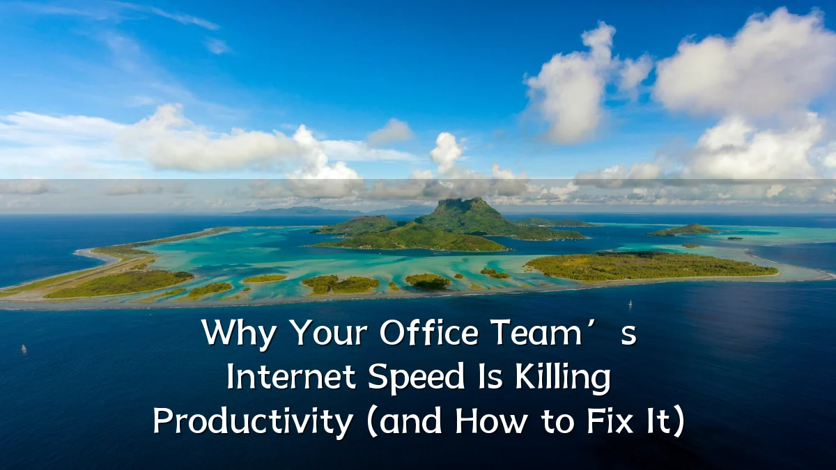 Why Your Office Team’s Internet Speed Is Killing Productivity (and How to Fix It)