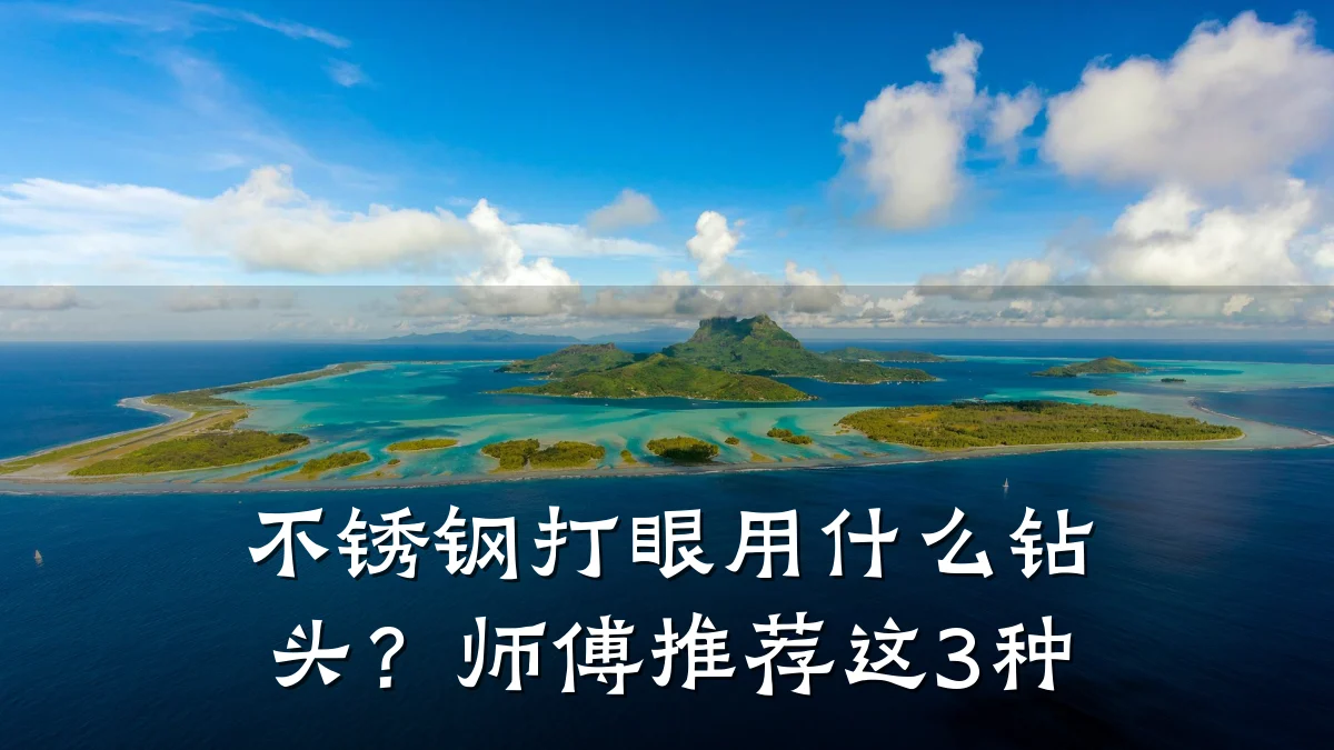 不锈钢打眼用什么钻头?师傅推荐这3种