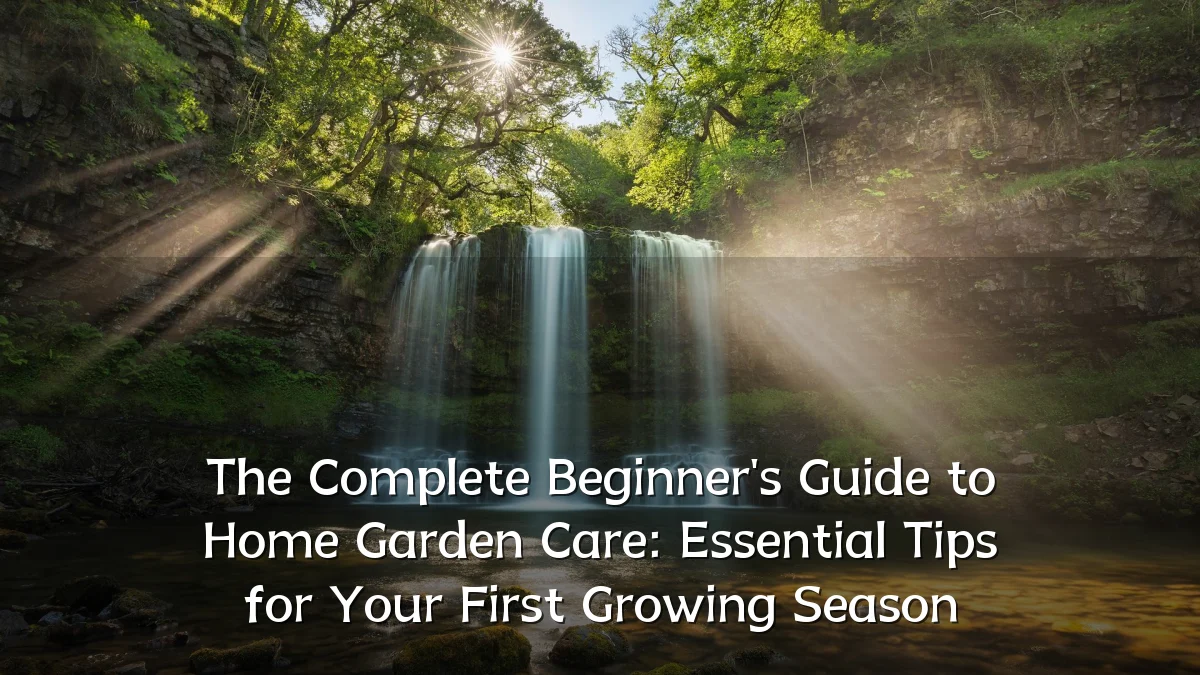 The Complete Beginner's Guide to Home Garden Care: Essential Tips for Your First Growing Season