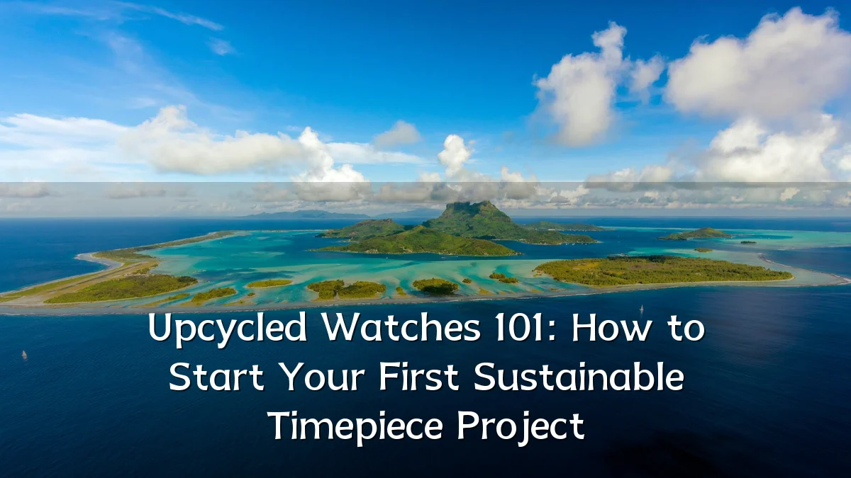 Upcycled Watches 101: How to Start Your First Sustainable Timepiece Project
